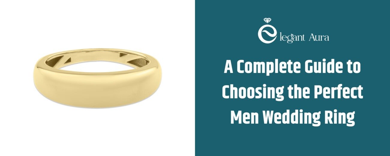 A Complete Guide to Choosing the Perfect Men Wedding Ring: Timeless Styles from The Elegant Aura