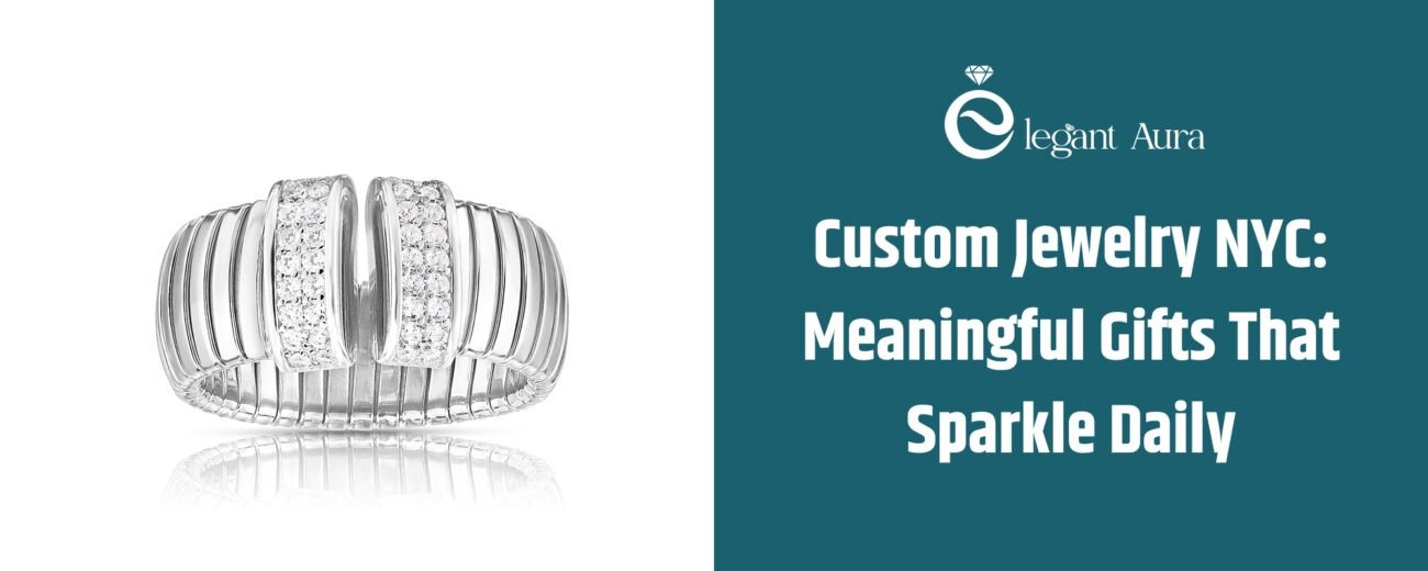 Custom Jewelry NYC: Meaningful Gifts That Sparkle Daily